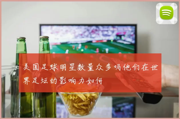 美国足球明星数量众多吗他们在世界足坛的影响力如何
