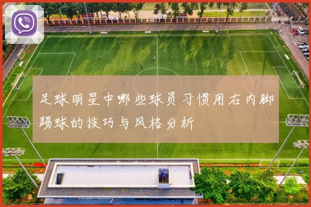 足球明星中哪些球员习惯用右内脚踢球的技巧与风格分析
