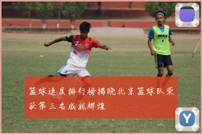 篮球速度排行榜揭晓北京篮球队荣获第三名成就辉煌