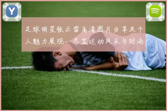 足球明星张云雷高清图片分享及个人魅力展现，尽显运动风采与时尚魅力