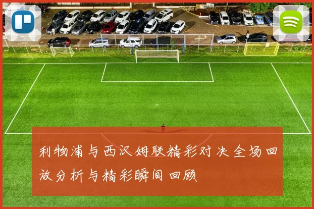 利物浦与西汉姆联精彩对决全场回放分析与精彩瞬间回顾
