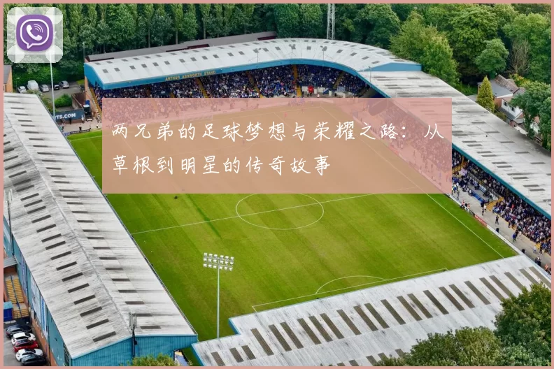 两兄弟的足球梦想与荣耀之路：从草根到明星的传奇故事