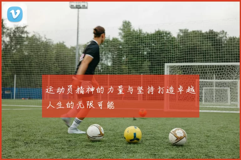 运动员精神的力量与坚持打造卓越人生的无限可能