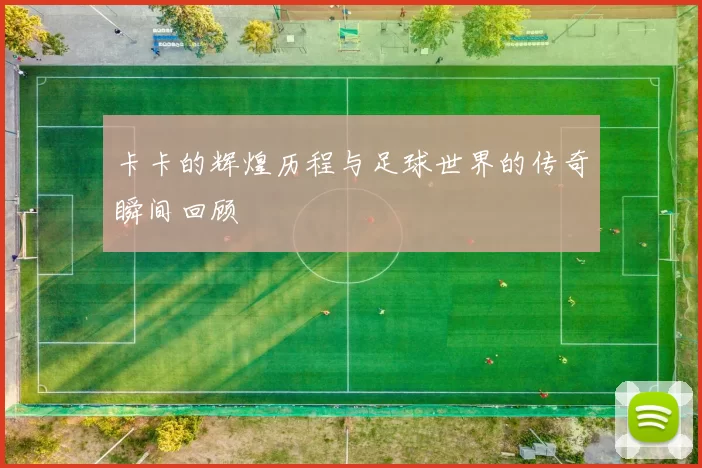 卡卡的辉煌历程与足球世界的传奇瞬间回顾