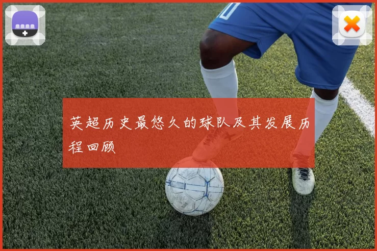 英超历史最悠久的球队及其发展历程回顾