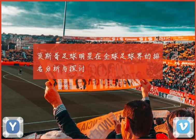 莫斯哥足球明星在全球足球界的排名分析与探讨