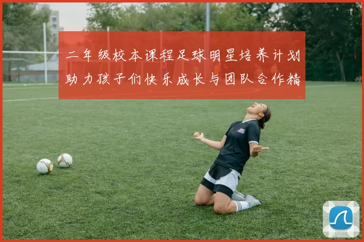 二年级校本课程足球明星培养计划助力孩子们快乐成长与团队合作精神提升