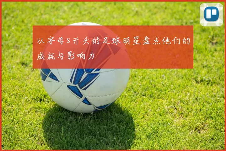 以字母s开头的足球明星盘点他们的成就与影响力