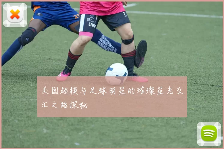 美国超模与足球明星的璀璨星光交汇之路探秘