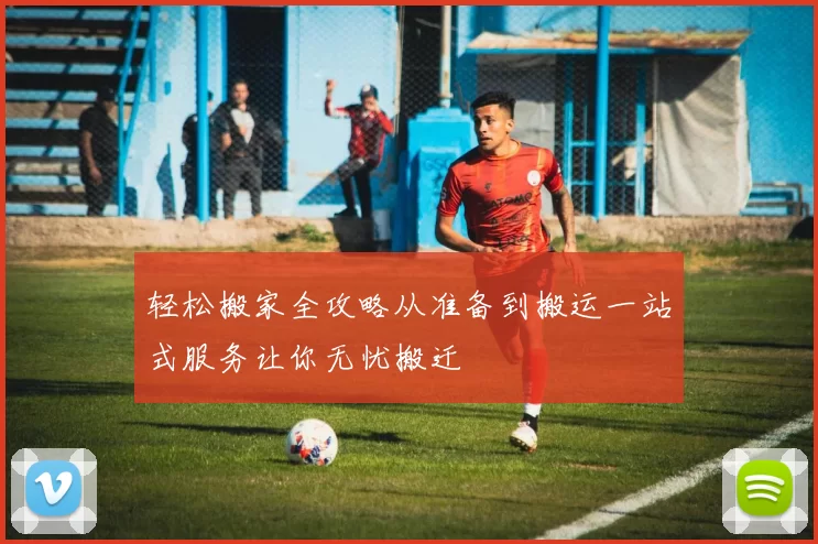 轻松搬家全攻略从准备到搬运一站式服务让你无忧搬迁