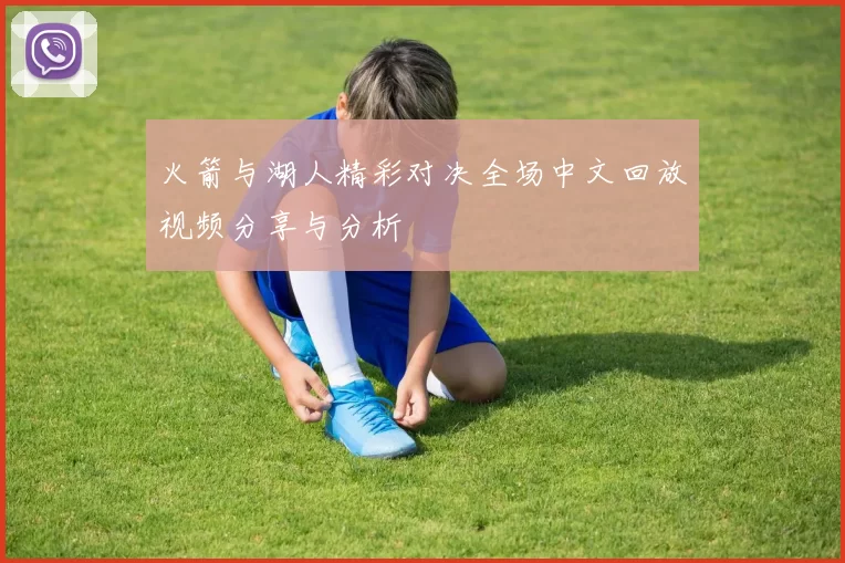 火箭与湖人精彩对决全场中文回放视频分享与分析