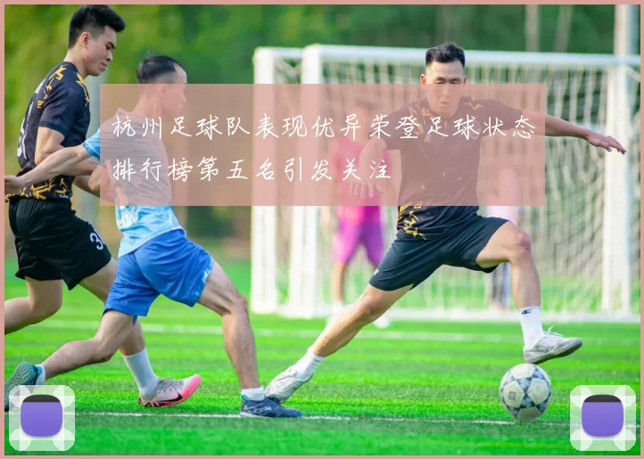 杭州足球队表现优异荣登足球状态排行榜第五名引发关注