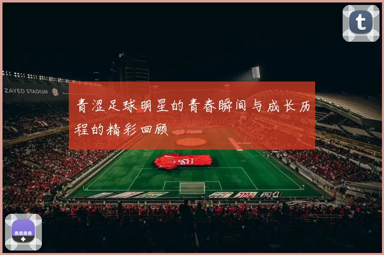青涩足球明星的青春瞬间与成长历程的精彩回顾