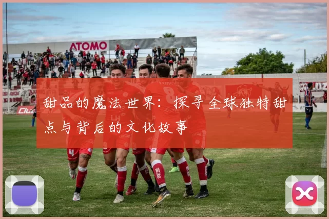 甜品的魔法世界：探寻全球独特甜点与背后的文化故事