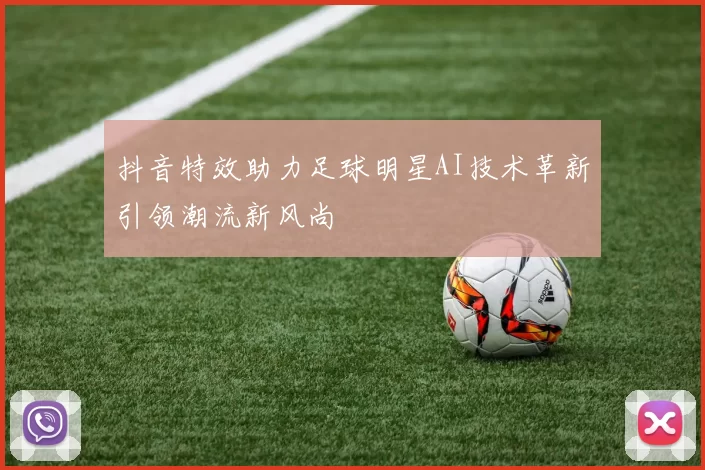 抖音特效助力足球明星AI技术革新引领潮流新风尚