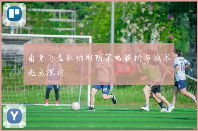 南京飞盘队的盯防策略解析与战术亮点探讨