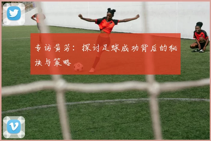 专访黄芳：探讨足球成功背后的秘诀与策略