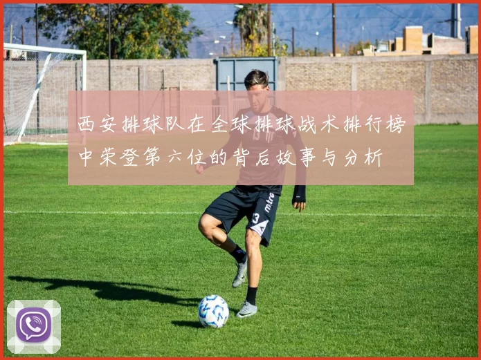 西安排球队在全球排球战术排行榜中荣登第六位的背后故事与分析