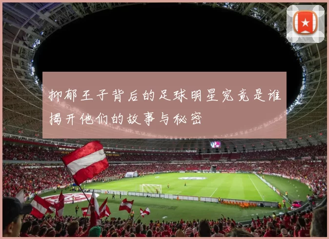 抑郁王子背后的足球明星究竟是谁揭开他们的故事与秘密