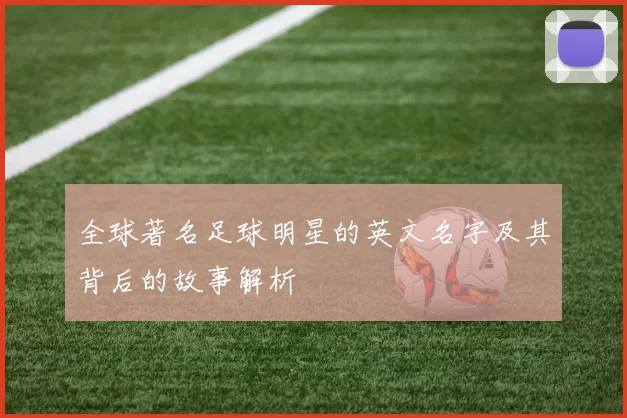 全球著名足球明星的英文名字及其背后的故事解析