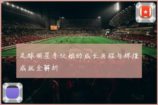 足球明星李玟娥的成长历程与辉煌成就全解析